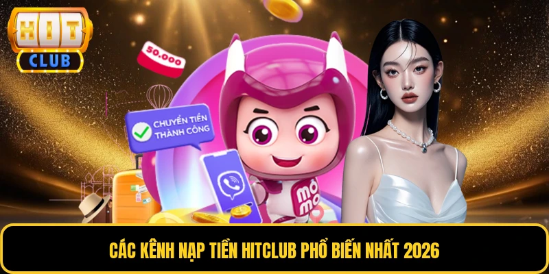 Nạp Tiền HITCLUB - Đa Kênh, Thuận Lợi, Xử Lý Siêu Tốc 2 Các kênh nạp tiền HITCLUB phổ biến nhất 2026