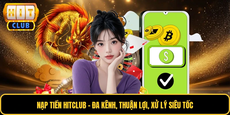 Nạp Tiền HITCLUB - Đa Kênh, Thuận Lợi, Xử Lý Siêu Tốc 1 Nạp Tiền HITCLUB